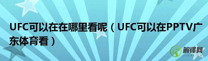 UFC可以在PPTV广东体育看(pptv在线直播ufc)