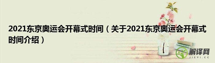 关于2021东京奥运会开幕式时间介绍(东京奥运会2021开幕时间时间)