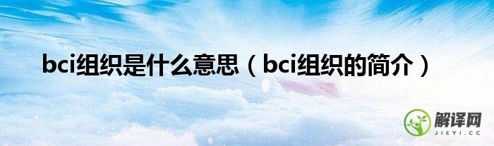 bci组织的简介(BCI组织是啥)