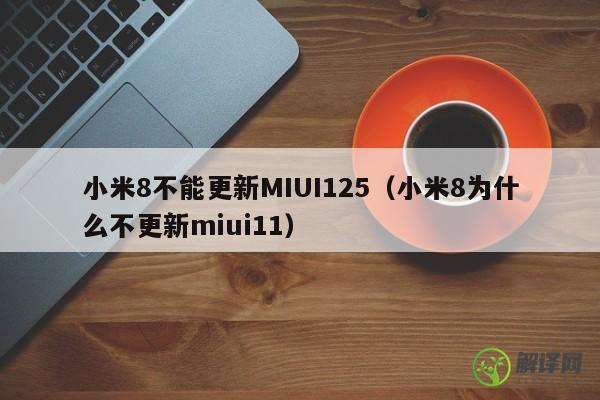 小米8不能更新MIUI125（小米8为什么不更新miui11） 