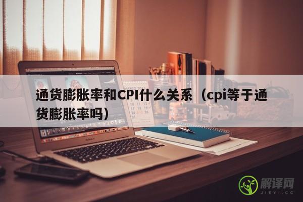 通货膨胀率和CPI什么关系（cpi等于通货膨胀率吗） 