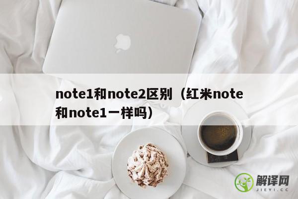 note1和note2区别（红米note和note1一样吗） 