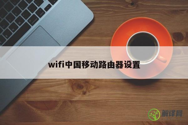 wifi中国移动路由器设置 