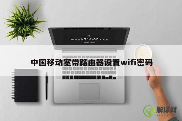 中国移动宽带路由器设置wifi密码 