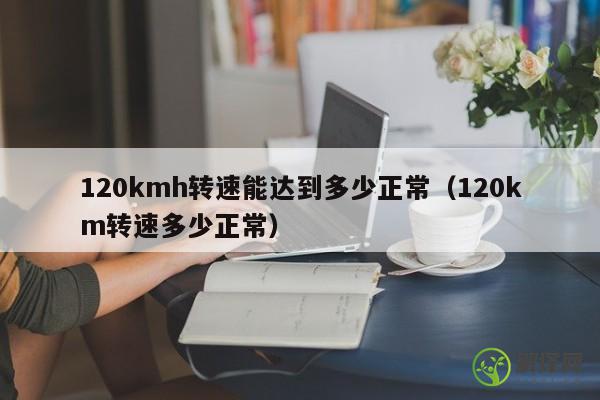 120kmh转速能达到多少正常（120km转速多少正常） 
