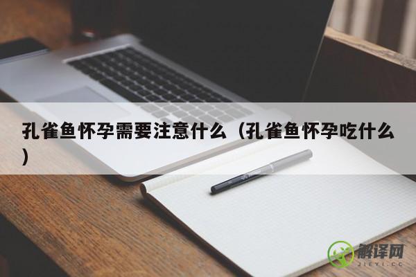 孔雀鱼怀孕需要注意什么（孔雀鱼怀孕吃什么） 