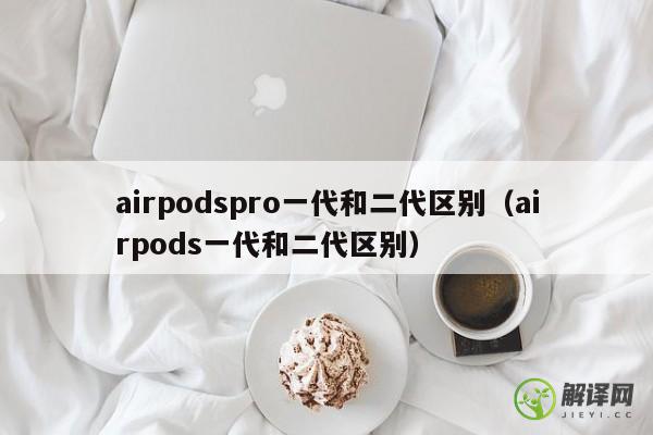 airpodspro一代和二代区别（airpods一代和二代区别） 