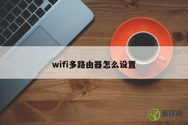 wifi多路由器怎么设置 
