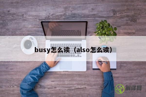 busy怎么读（also怎么读） 