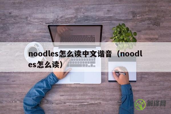 noodles怎么读中文谐音（noodles怎么读） 