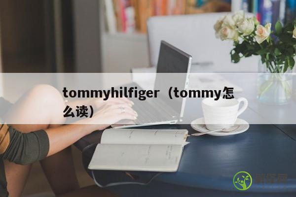 tommyhilfiger（tommy怎么读） 