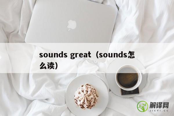 sounds great（sounds怎么读） 