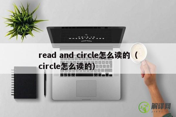 read and circle怎么读的（circle怎么读的） 