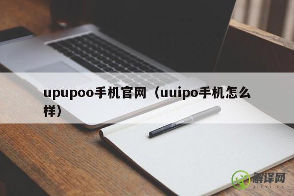 upupoo手机官网（uuipo手机怎么样） 
