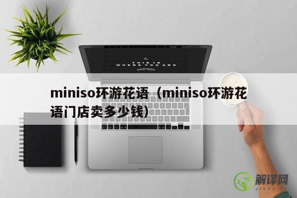 miniso环游花语（miniso环游花语门店卖多少钱） 